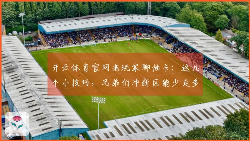 开云体育官网老玩家聊抽卡：这几个小技巧，兄弟们冲新区能少走多少弯路！