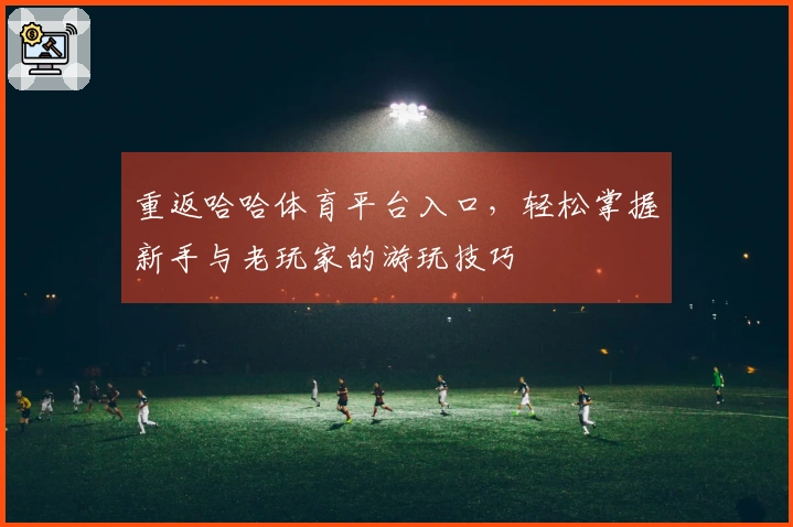 重返哈哈体育平台入口，轻松掌握新手与老玩家的游玩技巧