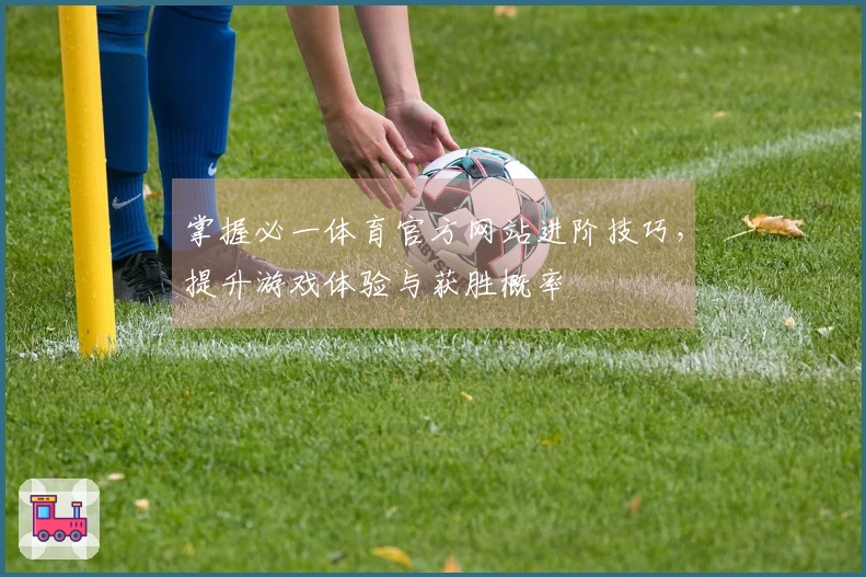 掌握必一体育官方网站进阶技巧，提升游戏体验与获胜概率