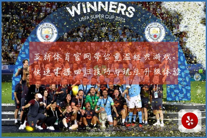 亚新体育官网带你重温经典游戏，快速掌握回归技巧与玩法升级体验