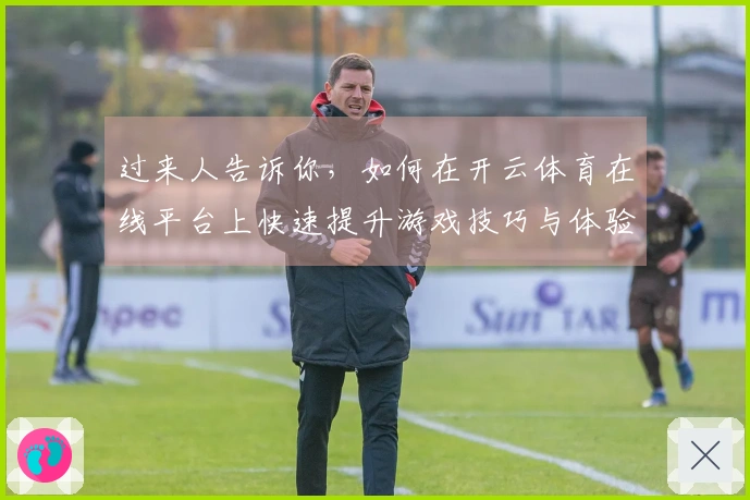 过来人告诉你，如何在开云体育在线平台上快速提升游戏技巧与体验