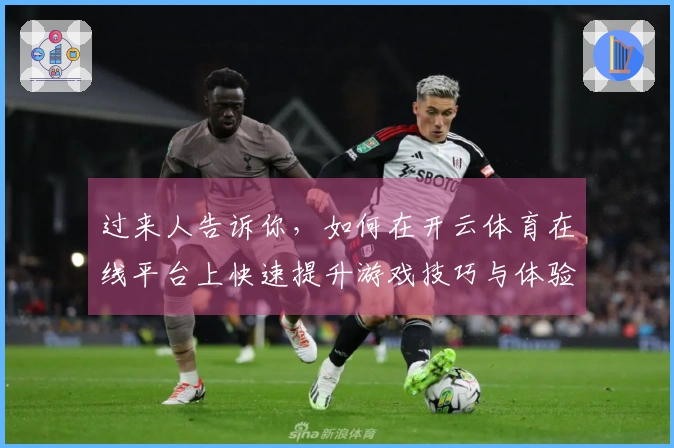 过来人告诉你，如何在开云体育在线平台上快速提升游戏技巧与体验