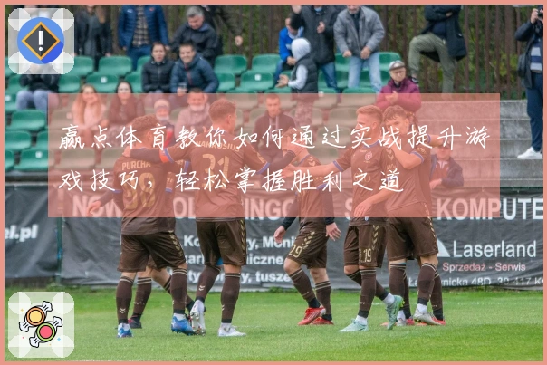 赢点体育教你如何通过实战提升游戏技巧，轻松掌握胜利之道