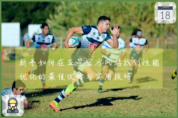 新手如何在亚星官方网站找到性能优化的最佳攻略与实用技巧