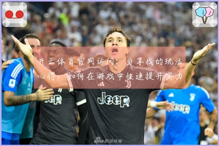 开云体育官网访问：分享我的玩法心得，如何在游戏中快速提升实力