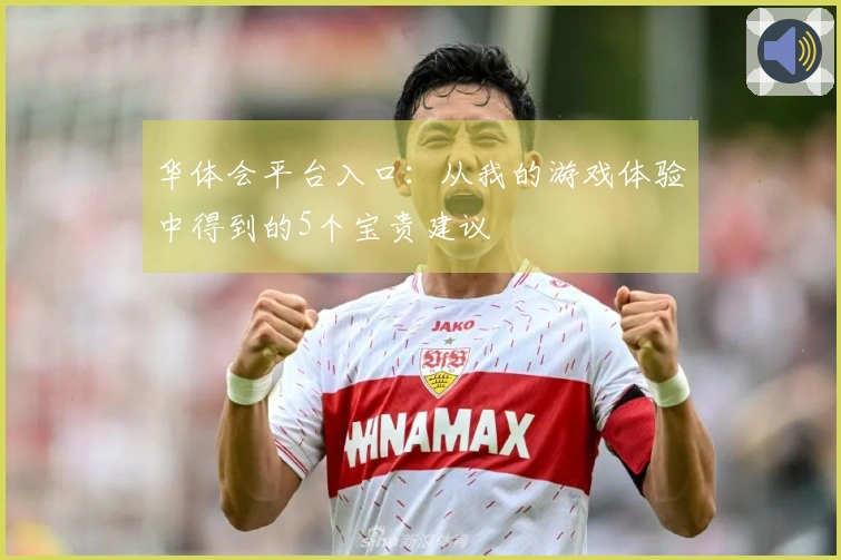 华体会平台入口：从我的游戏体验中得到的5个宝贵建议