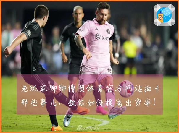 老玩家聊聊博澳体育官方网站抽卡那些事儿，教你如何提高出货率！