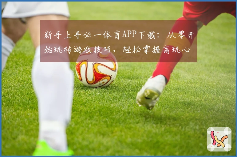 新手上手必一体育APP下载：从零开始玩转游戏技巧，轻松掌握高玩心得